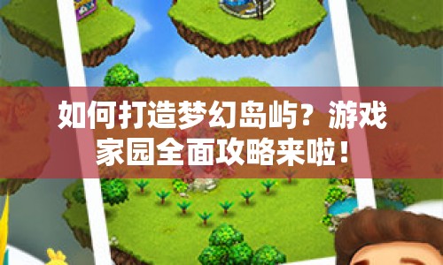 如何打造夢幻島嶼？游戲家園全面攻略來啦！