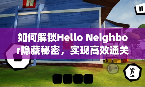 如何解鎖Hello Neighbor隱藏秘密，實(shí)現(xiàn)高效通關(guān)？