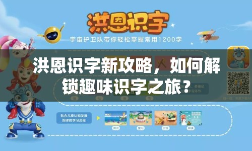 洪恩識(shí)字新攻略，如何解鎖趣味識(shí)字之旅？