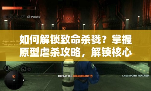 如何解鎖致命殺戮？掌握原型虐殺攻略，解鎖核心策略！