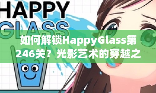 如何解鎖HappyGlass第246關(guān)？光影藝術(shù)的穿越之旅等你來挑戰(zhàn)！