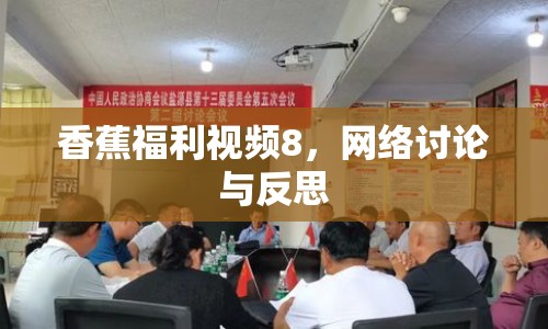 香蕉福利視頻8，網(wǎng)絡(luò)討論與反思