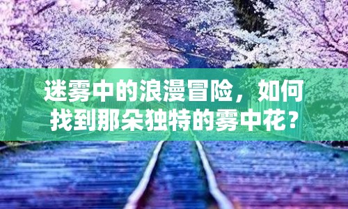 迷霧中的浪漫冒險，如何找到那朵獨特的霧中花？
