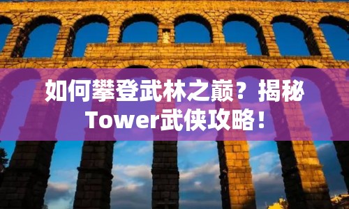 如何攀登武林之巔？揭秘Tower武俠攻略！