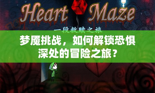 夢(mèng)魘挑戰(zhàn)，如何解鎖恐懼深處的冒險(xiǎn)之旅？