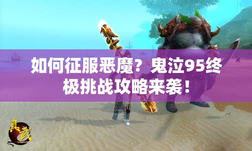 如何征服惡魔？鬼泣95終極挑戰(zhàn)攻略來襲！