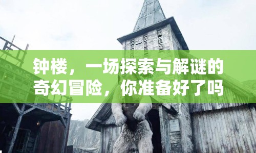 鐘樓，一場探索與解謎的奇幻冒險，你準備好了嗎？