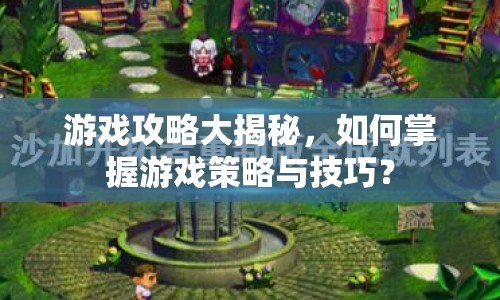 游戲攻略大揭秘，如何掌握游戲策略與技巧？
