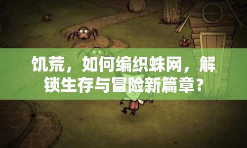 饑荒，如何編織蛛網(wǎng)，解鎖生存與冒險新篇章？