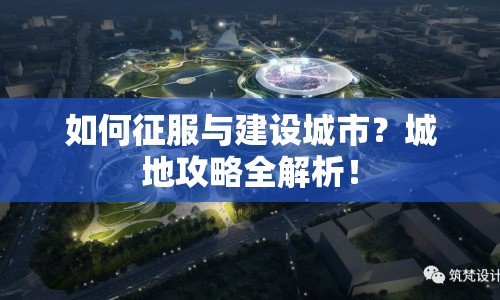 如何征服與建設(shè)城市？城地攻略全解析！