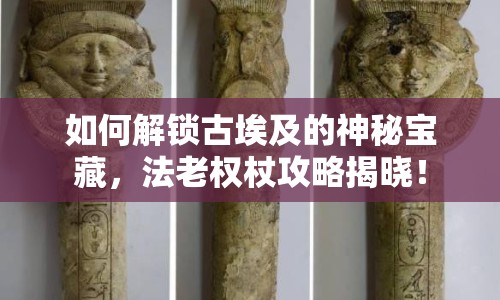 如何解鎖古埃及的神秘寶藏，法老權(quán)杖攻略揭曉！
