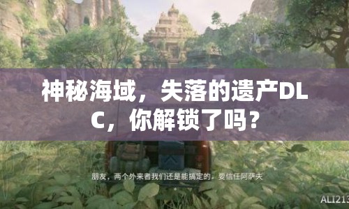 神秘海域，失落的遺產(chǎn)DLC，你解鎖了嗎？