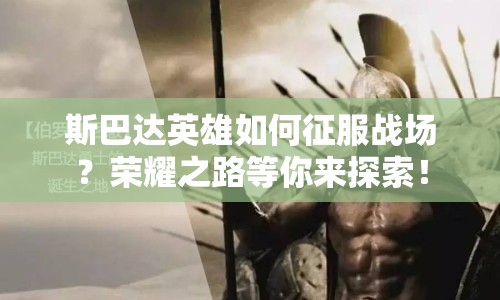斯巴達英雄如何征服戰(zhàn)場？榮耀之路等你來探索！