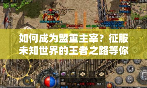 如何成為盟重主宰？征服未知世界的王者之路等你來探索！