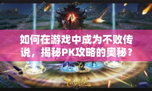 如何在游戲中成為不敗傳說(shuō)，揭秘PK攻略的奧秘？