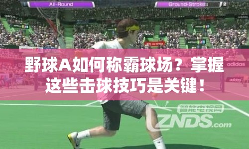 野球A如何稱霸球場(chǎng)？掌握這些擊球技巧是關(guān)鍵！