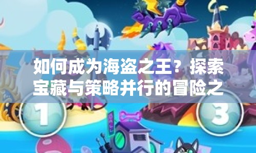如何成為海盜之王？探索寶藏與策略并行的冒險之旅