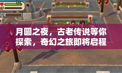 月圓之夜，古老傳說等你探索，奇幻之旅即將啟程！