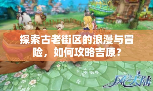 探索古老街區(qū)的浪漫與冒險(xiǎn)，如何攻略吉原？