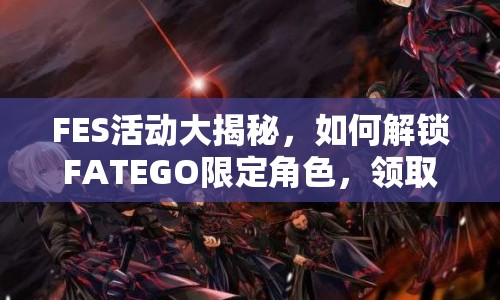 FES活動大揭秘，如何解鎖FATEGO限定角色，領(lǐng)取豐厚獎勵？