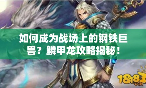 如何成為戰(zhàn)場上的鋼鐵巨獸？鱗甲龍攻略揭秘！