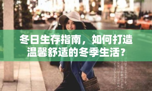 冬日生存指南，如何打造溫馨舒適的冬季生活？