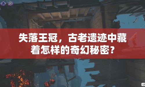 失落王冠，古老遺跡中藏著怎樣的奇幻秘密？