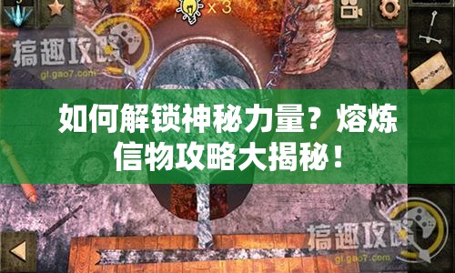 如何解鎖神秘力量？熔煉信物攻略大揭秘！