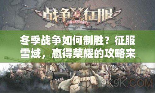 冬季戰(zhàn)爭如何制勝？征服雪域，贏得榮耀的攻略來啦！