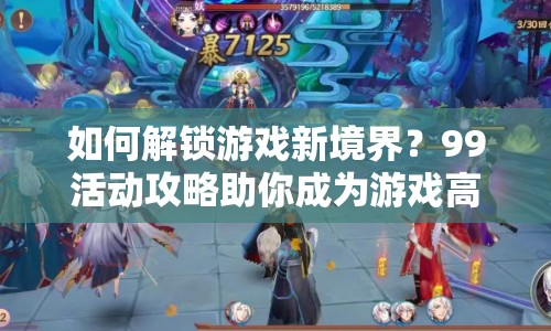 如何解鎖游戲新境界？99活動攻略助你成為游戲高手！