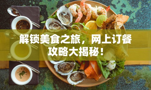 解鎖美食之旅，網(wǎng)上訂餐攻略大揭秘！