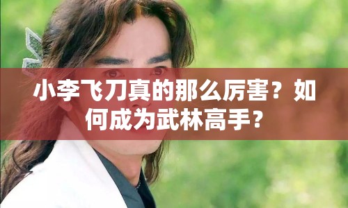 小李飛刀真的那么厲害？如何成為武林高手？