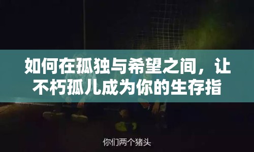 如何在孤獨與希望之間，讓不朽孤兒成為你的生存指南？