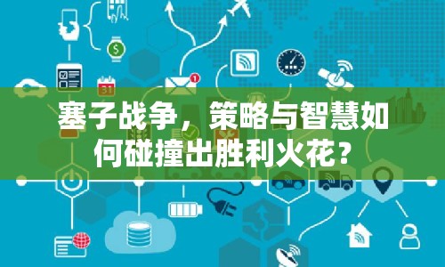 塞子戰(zhàn)爭(zhēng)，策略與智慧如何碰撞出勝利火花？