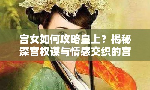 宮女如何攻略皇上？揭秘深宮權(quán)謀與情感交織的宮廷游戲！