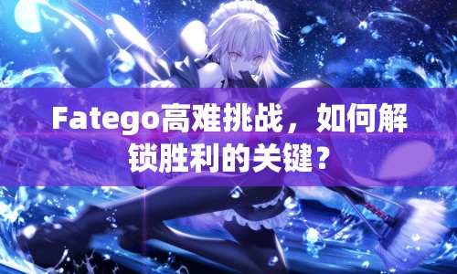Fatego高難挑戰(zhàn)，如何解鎖勝利的關(guān)鍵？