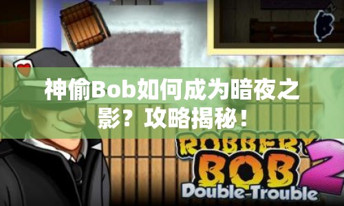 神偷Bob如何成為暗夜之影？攻略揭秘！