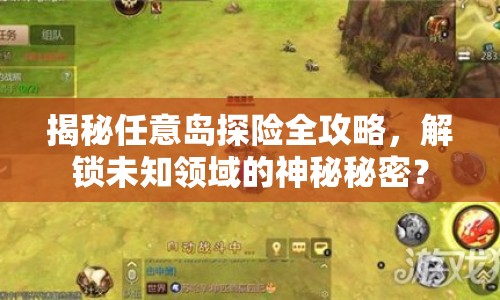 揭秘任意島探險全攻略，解鎖未知領(lǐng)域的神秘秘密？