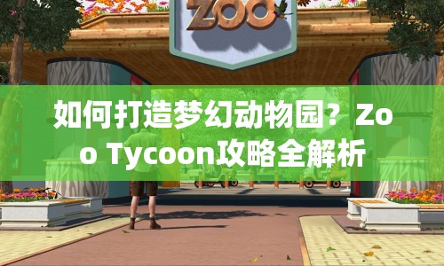 如何打造夢(mèng)幻動(dòng)物園？Zoo Tycoon攻略全解析