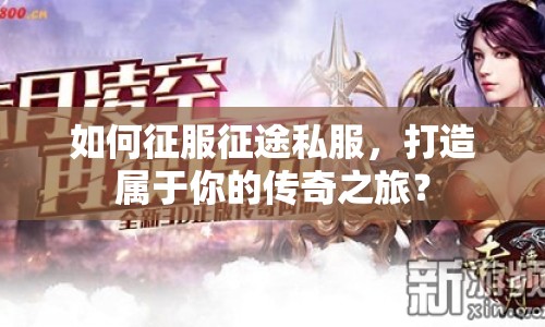 如何征服征途私服，打造屬于你的傳奇之旅？
