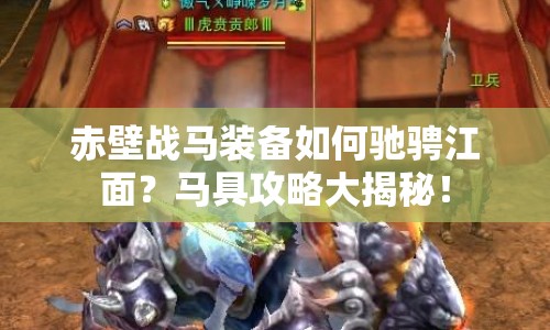 赤壁戰(zhàn)馬裝備如何馳騁江面？馬具攻略大揭秘！
