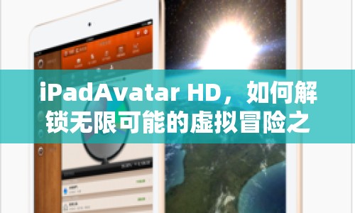 iPadAvatar HD，如何解鎖無限可能的虛擬冒險(xiǎn)之旅？