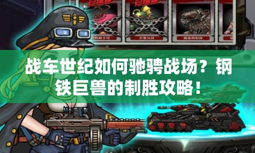 戰(zhàn)車世紀(jì)如何馳騁戰(zhàn)場？鋼鐵巨獸的制勝攻略！