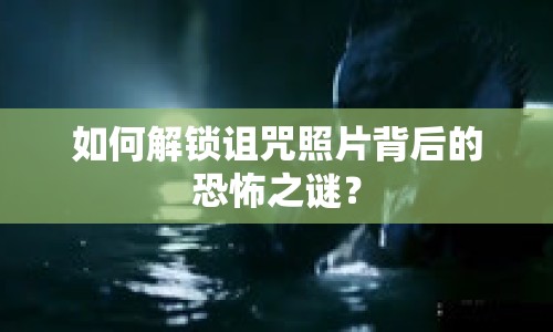 如何解鎖詛咒照片背后的恐怖之謎？