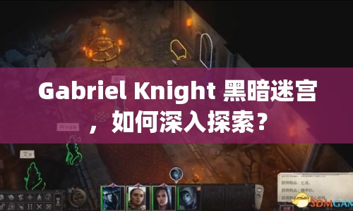 Gabriel Knight 黑暗迷宮，如何深入探索？