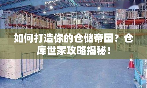 如何打造你的倉(cāng)儲(chǔ)帝國(guó)？倉(cāng)庫(kù)世家攻略揭秘！