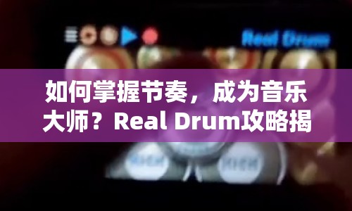 如何掌握節(jié)奏，成為音樂大師？Real Drum攻略揭秘！