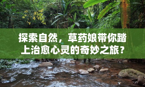探索自然，草藥娘帶你踏上治愈心靈的奇妙之旅？