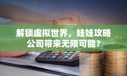 解鎖虛擬世界，娃娃攻略公司帶來無限可能？
