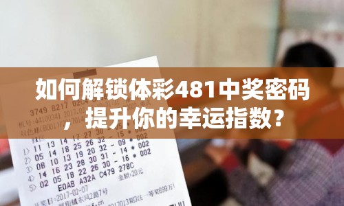 如何解鎖體彩481中獎(jiǎng)密碼，提升你的幸運(yùn)指數(shù)？